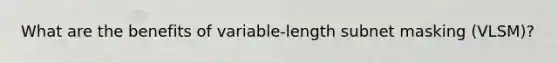 What are the benefits of variable-length subnet masking (VLSM)?
