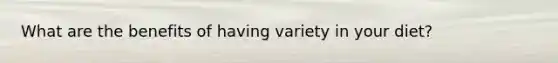 What are the benefits of having variety in your diet?