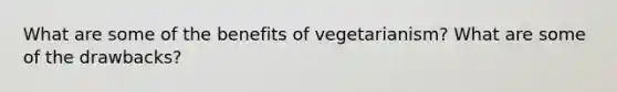 What are some of the benefits of vegetarianism? What are some of the drawbacks?