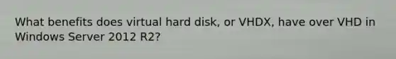 What benefits does virtual hard disk, or VHDX, have over VHD in Windows Server 2012 R2?