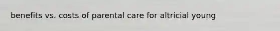 benefits vs. costs of parental care for altricial young
