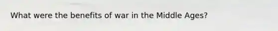 What were the benefits of war in the Middle Ages?