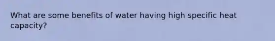 What are some benefits of water having high specific heat capacity?