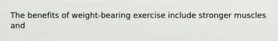 The benefits of weight-bearing exercise include stronger muscles and