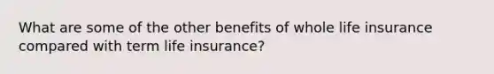 What are some of the other benefits of whole life insurance compared with term life insurance?