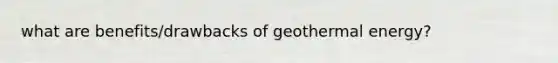 what are benefits/drawbacks of <a href='https://www.questionai.com/knowledge/k0ByJmKmtu-geothermal-energy' class='anchor-knowledge'>geothermal energy</a>?