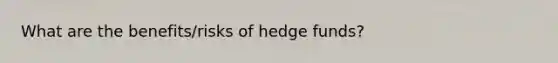 What are the benefits/risks of <a href='https://www.questionai.com/knowledge/kZB92DOxf1-hedge-funds' class='anchor-knowledge'>hedge funds</a>?