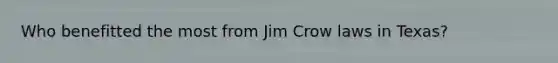 Who benefitted the most from Jim Crow laws in Texas?