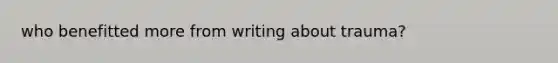 who benefitted more from writing about trauma?