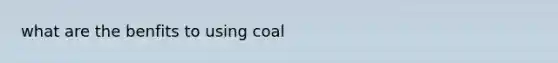 what are the benfits to using coal