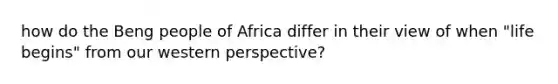 how do the Beng people of Africa differ in their view of when "life begins" from our western perspective?