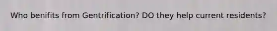 Who benifits from Gentrification? DO they help current residents?