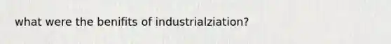 what were the benifits of industrialziation?