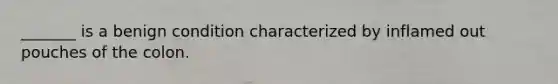 _______ is a benign condition characterized by inflamed out pouches of the colon.