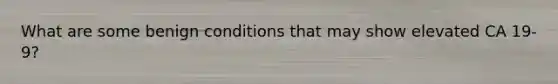 What are some benign conditions that may show elevated CA 19-9?