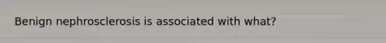 Benign nephrosclerosis is associated with what?