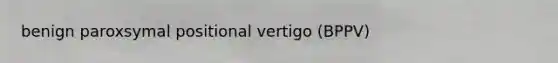 benign paroxsymal positional vertigo (BPPV)