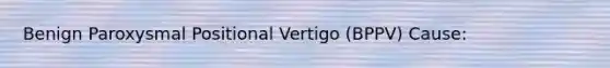 Benign Paroxysmal Positional Vertigo (BPPV) Cause: