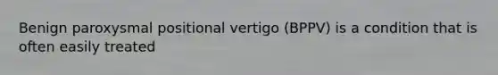 Benign paroxysmal positional vertigo (BPPV) is a condition that is often easily treated