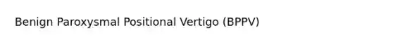 Benign Paroxysmal Positional Vertigo (BPPV)