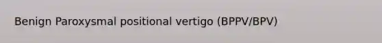 Benign Paroxysmal positional vertigo (BPPV/BPV)