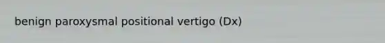 benign paroxysmal positional vertigo (Dx)