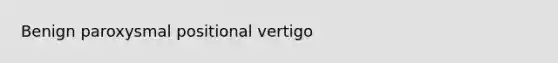 Benign paroxysmal positional vertigo