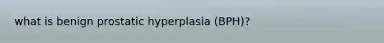 what is benign prostatic hyperplasia (BPH)?