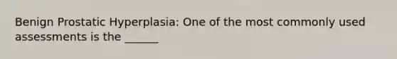 Benign Prostatic Hyperplasia: One of the most commonly used assessments is the ______