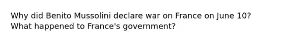 Why did Benito Mussolini declare war on France on June 10? What happened to France's government?