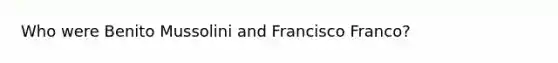 Who were Benito Mussolini and Francisco Franco?