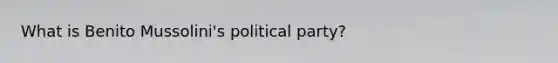 What is Benito Mussolini's political party?