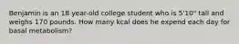 Benjamin is an 18 year-old college student who is 5'10" tall and weighs 170 pounds. How many kcal does he expend each day for basal metabolism?