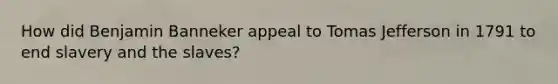How did Benjamin Banneker appeal to Tomas Jefferson in 1791 to end slavery and the slaves?