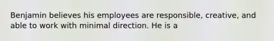 Benjamin believes his employees are responsible, creative, and able to work with minimal direction. He is a