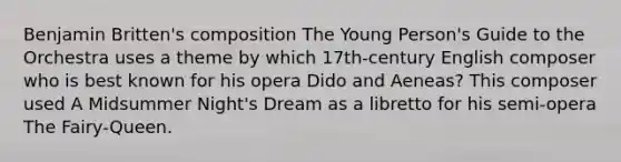 Benjamin Britten's composition The Young Person's Guide to the Orchestra uses a theme by which 17th-century English composer who is best known for his opera Dido and Aeneas? This composer used A Midsummer Night's Dream as a libretto for his semi-opera The Fairy-Queen.