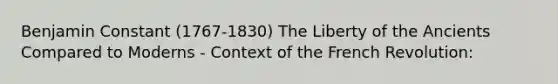 Benjamin Constant (1767-1830) The Liberty of the Ancients Compared to Moderns - Context of the French Revolution: