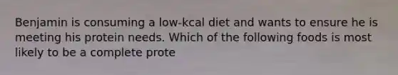 Benjamin is consuming a low-kcal diet and wants to ensure he is meeting his protein needs. Which of the following foods is most likely to be a complete prote