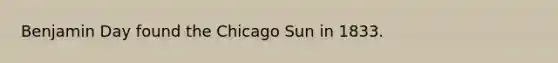 Benjamin Day found the Chicago Sun in 1833.