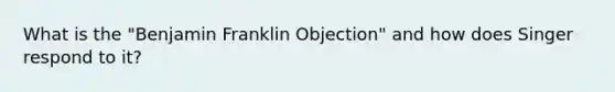 What is the "Benjamin Franklin Objection" and how does Singer respond to it?