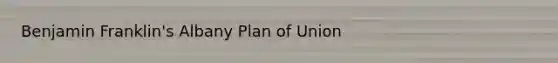 Benjamin Franklin's Albany Plan of Union