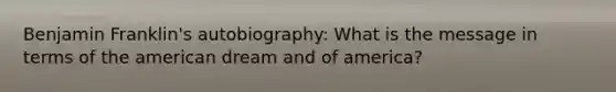 Benjamin Franklin's autobiography: What is the message in terms of the american dream and of america?
