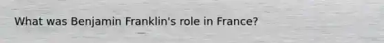 What was Benjamin Franklin's role in France?