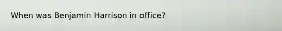 When was Benjamin Harrison in office?