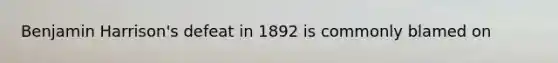 Benjamin Harrison's defeat in 1892 is commonly blamed on