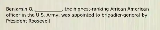 Benjamin O. ____________, the highest-ranking African American officer in the U.S. Army, was appointed to brigadier-general by President Roosevelt