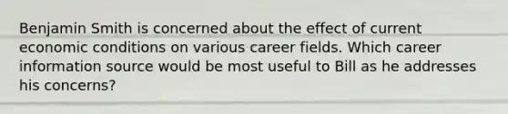 Benjamin Smith is concerned about the effect of current economic conditions on various career fields. Which career information source would be most useful to Bill as he addresses his concerns?