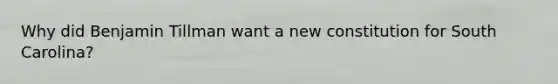 Why did Benjamin Tillman want a new constitution for South Carolina?