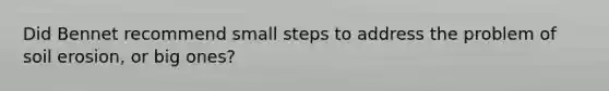 Did Bennet recommend small steps to address the problem of soil erosion, or big ones?