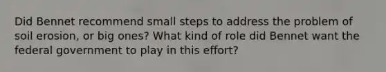 Did Bennet recommend small steps to address the problem of soil erosion, or big ones? What kind of role did Bennet want the federal government to play in this effort?